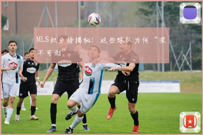 MLS积分榜揭秘：这些球队为何“深不可测”