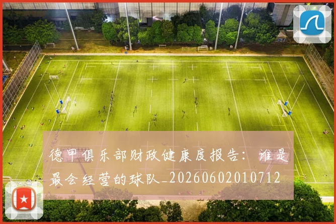 德甲俱乐部财政健康度报告:谁是最会经营的球队_20260602010712