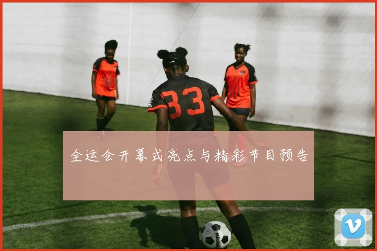 全运会开幕式亮点与精彩节目预告