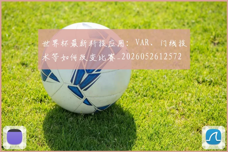 世界杯最新科技应用:VAR、门线技术等如何改变比赛_20260526125725