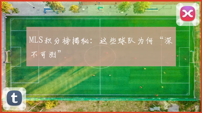 MLS积分榜揭秘：这些球队为何“深不可测”