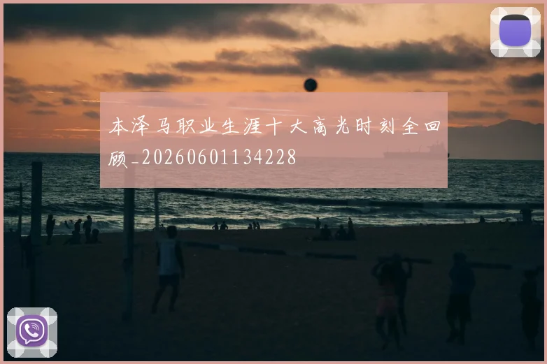本泽马职业生涯十大高光时刻全回顾_20260601134228