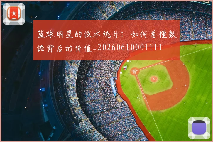 篮球明星的技术统计:如何看懂数据背后的价值_20260610001111