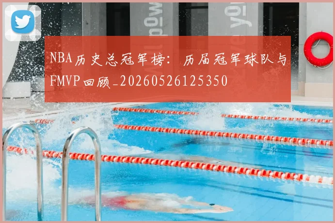 NBA历史总冠军榜:历届冠军球队与FMVP回顾_20260526125350
