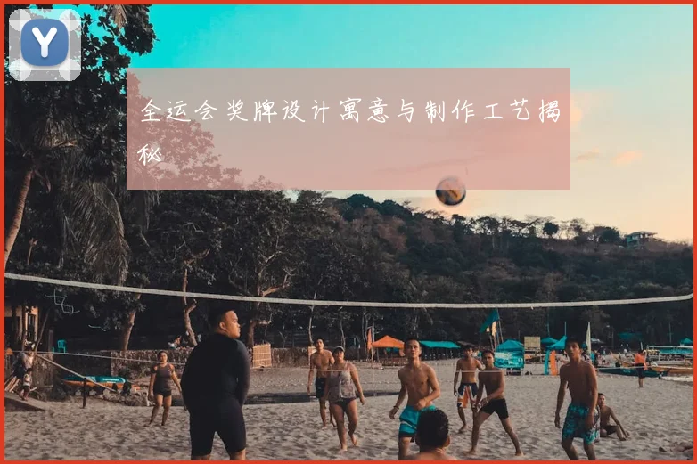 全运会奖牌设计寓意与制作工艺揭秘